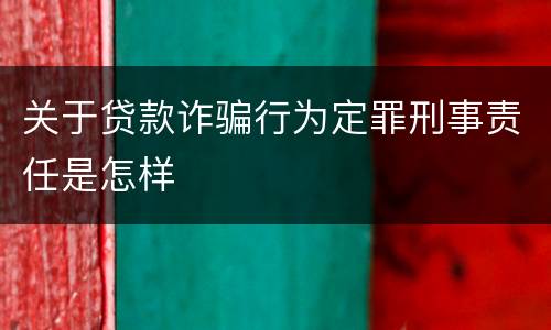 关于贷款诈骗行为定罪刑事责任是怎样