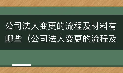公司法人变更的流程及材料有哪些（公司法人变更的流程及材料有哪些要求）