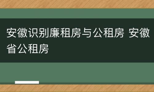 安徽识别廉租房与公租房 安徽省公租房