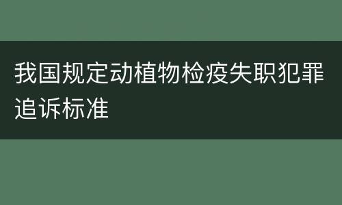 我国规定动植物检疫失职犯罪追诉标准