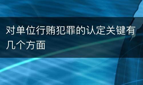 对单位行贿犯罪的认定关键有几个方面