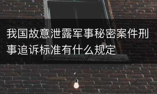 我国故意泄露军事秘密案件刑事追诉标准有什么规定