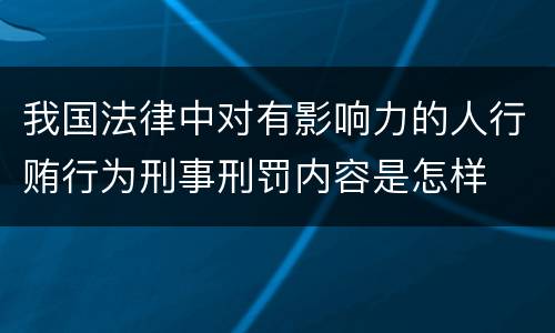 我国法律中对有影响力的人行贿行为刑事刑罚内容是怎样