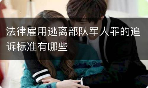 法律雇用逃离部队军人罪的追诉标准有哪些