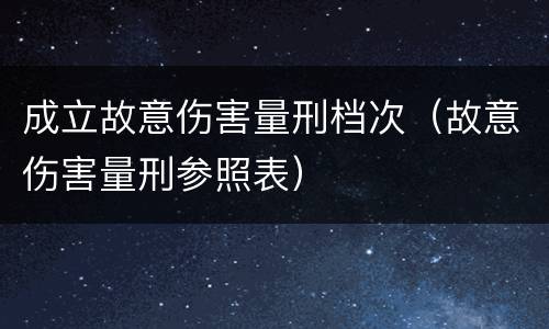 成立故意伤害量刑档次（故意伤害量刑参照表）