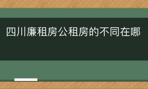 四川廉租房公租房的不同在哪