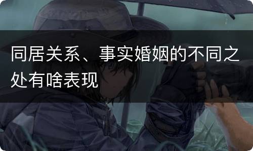 同居关系、事实婚姻的不同之处有啥表现