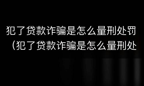 犯了贷款诈骗是怎么量刑处罚（犯了贷款诈骗是怎么量刑处罚的）