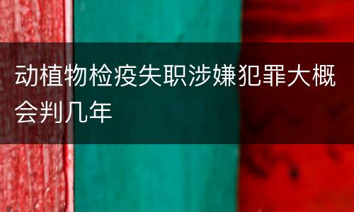 动植物检疫失职涉嫌犯罪大概会判几年