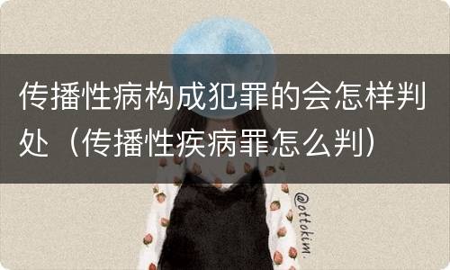传播性病构成犯罪的会怎样判处（传播性疾病罪怎么判）