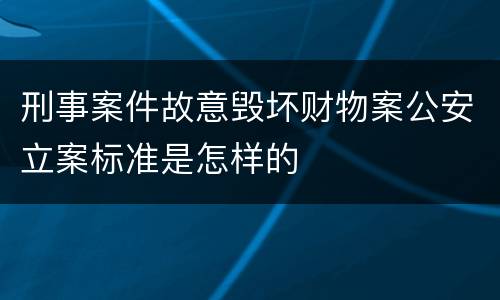 刑事案件故意毁坏财物案公安立案标准是怎样的