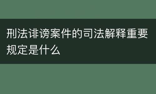 刑法诽谤案件的司法解释重要规定是什么