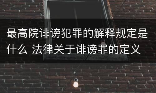 最高院诽谤犯罪的解释规定是什么 法律关于诽谤罪的定义