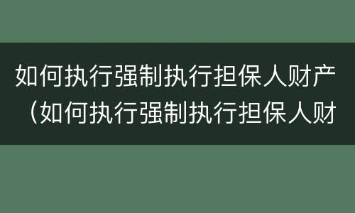如何执行强制执行担保人财产（如何执行强制执行担保人财产的规定）