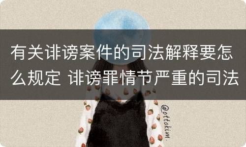 有关诽谤案件的司法解释要怎么规定 诽谤罪情节严重的司法解释