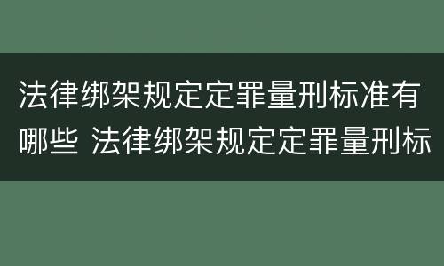 法律绑架规定定罪量刑标准有哪些 法律绑架规定定罪量刑标准有哪些条款
