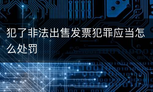 犯了非法出售发票犯罪应当怎么处罚