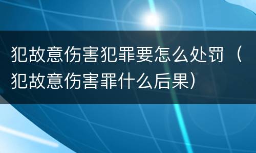 犯故意伤害犯罪要怎么处罚（犯故意伤害罪什么后果）