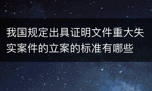 我国规定出具证明文件重大失实案件的立案的标准有哪些