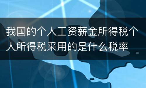 我国的个人工资薪金所得税个人所得税采用的是什么税率