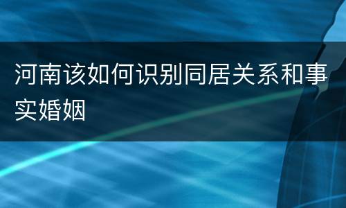 河南该如何识别同居关系和事实婚姻