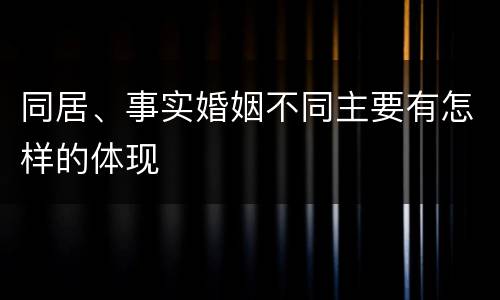 同居、事实婚姻不同主要有怎样的体现