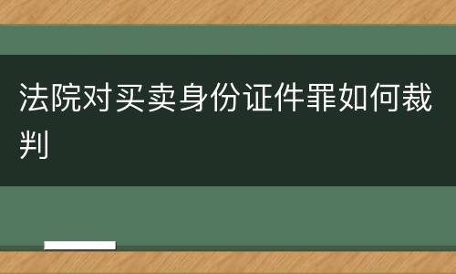 法院对买卖身份证件罪如何裁判