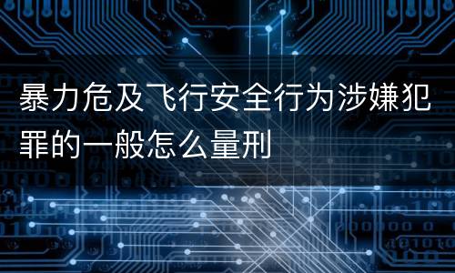 暴力危及飞行安全行为涉嫌犯罪的一般怎么量刑