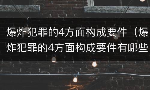 爆炸犯罪的4方面构成要件（爆炸犯罪的4方面构成要件有哪些）