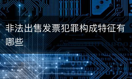 非法出售发票犯罪构成特征有哪些