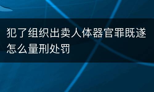 犯了组织出卖人体器官罪既遂怎么量刑处罚