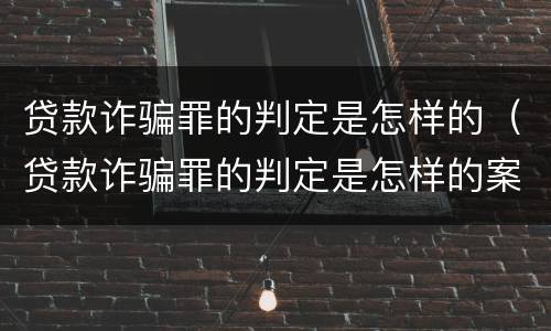 贷款诈骗罪的判定是怎样的（贷款诈骗罪的判定是怎样的案例）