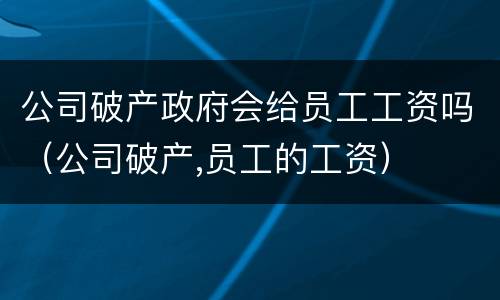 公司破产政府会给员工工资吗（公司破产,员工的工资）