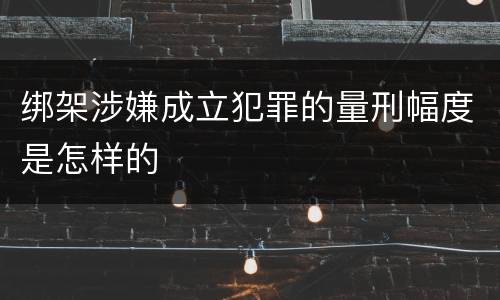 绑架涉嫌成立犯罪的量刑幅度是怎样的