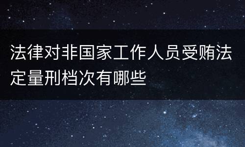 法律对非国家工作人员受贿法定量刑档次有哪些