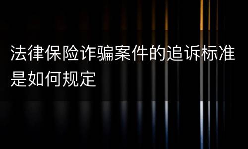 法律保险诈骗案件的追诉标准是如何规定