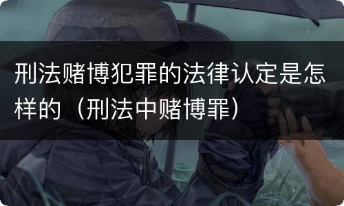 刑法赌博犯罪的法律认定是怎样的（刑法中赌博罪）