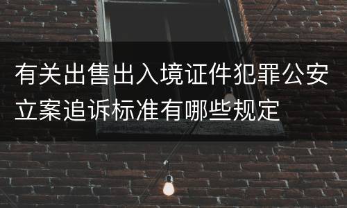 有关出售出入境证件犯罪公安立案追诉标准有哪些规定