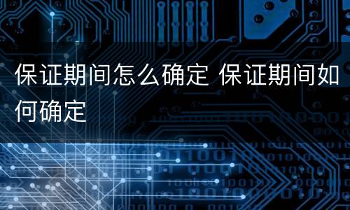 保证期间怎么确定 保证期间如何确定