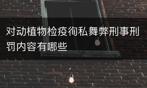 对动植物检疫徇私舞弊刑事刑罚内容有哪些