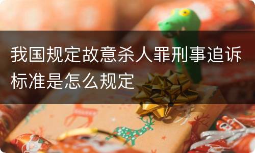 我国规定故意杀人罪刑事追诉标准是怎么规定