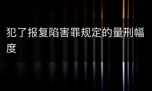 犯了报复陷害罪规定的量刑幅度