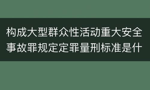 构成大型群众性活动重大安全事故罪规定定罪量刑标准是什么样