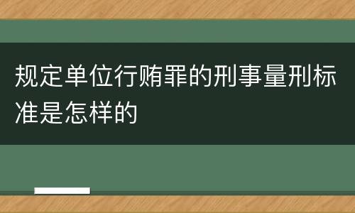 规定单位行贿罪的刑事量刑标准是怎样的