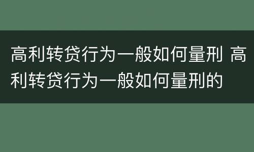 高利转贷行为一般如何量刑 高利转贷行为一般如何量刑的