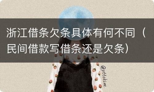 浙江借条欠条具体有何不同（民间借款写借条还是欠条）