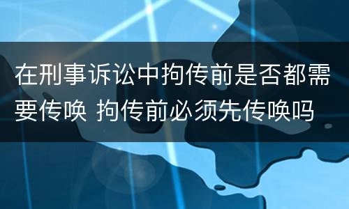 在刑事诉讼中拘传前是否都需要传唤 拘传前必须先传唤吗