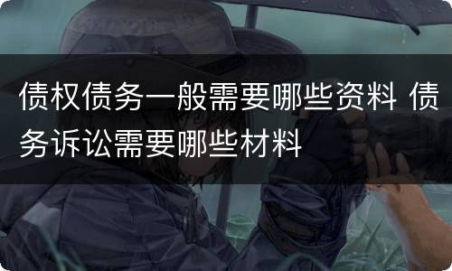 债权债务一般需要哪些资料 债务诉讼需要哪些材料