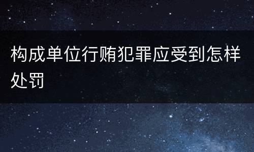构成单位行贿犯罪应受到怎样处罚