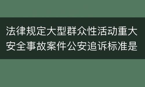 法律规定大型群众性活动重大安全事故案件公安追诉标准是什么